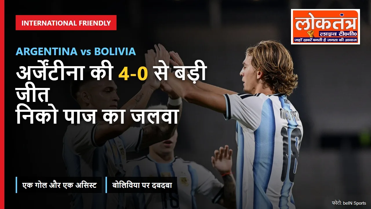 Argentina vs Bolivia: अर्जेंटीना की 4-0 से बड़ी जीत, निको पाज ने मचाया धमाल