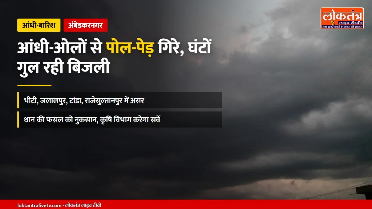 अंबेडकरनगर: आंधी-ओलों से पोल-पेड़ गिरे, घंटों गुल रही बिजली; भीटी, जलालपुर, टांडा में असर