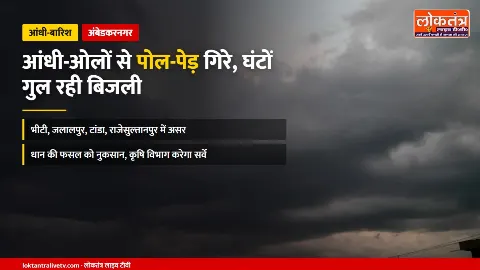 अंबेडकरनगर: आंधी-ओलों से पोल-पेड़ गिरे, घंटों गुल रही बिजली; भीटी, जलालपुर, टांडा में असर