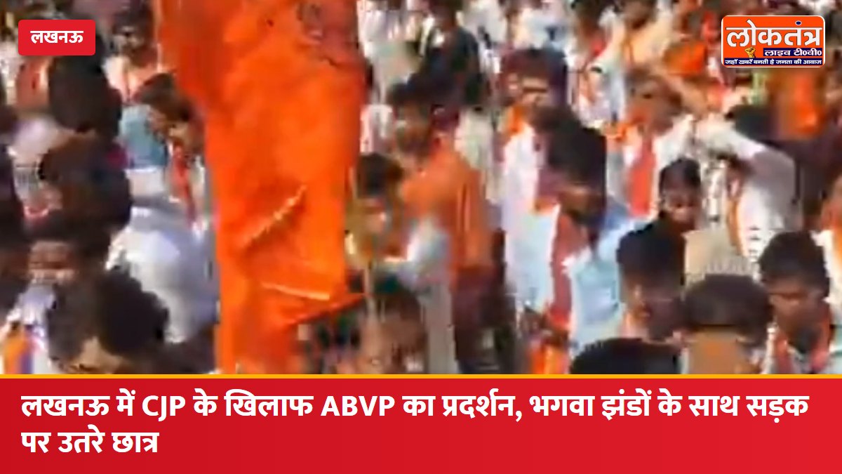 लखनऊ में CJP के खिलाफ ABVP का प्रदर्शन, भगवा झंडों और तख्तियों के साथ सड़क पर उतरे छात्र