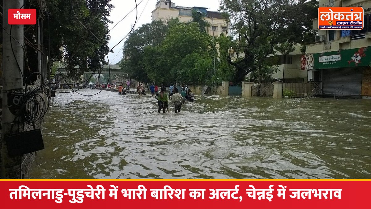 तमिलनाडु-पुडुचेरी में भारी बारिश का अलर्ट, चेन्नई में 16 सेमी बारिश से कई इलाकों में जलभराव