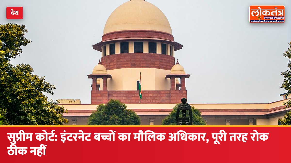 सुप्रीम कोर्ट: इंटरनेट तक पहुंच बच्चों का मौलिक अधिकार, पूरी तरह रोक लगाना ठीक नहीं