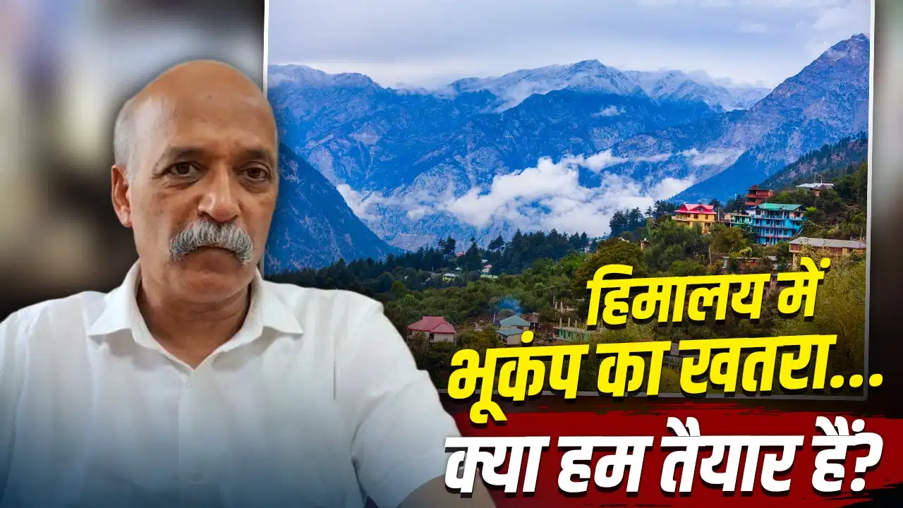 हिमालयी क्षेत्र में बड़े भूकंप की आशंका! भूवैज्ञानिक की चेतावनी, जमीन के भीतर जमा हो रही ऊर्जा